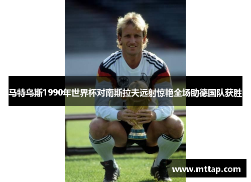 马特乌斯1990年世界杯对南斯拉夫远射惊艳全场助德国队获胜